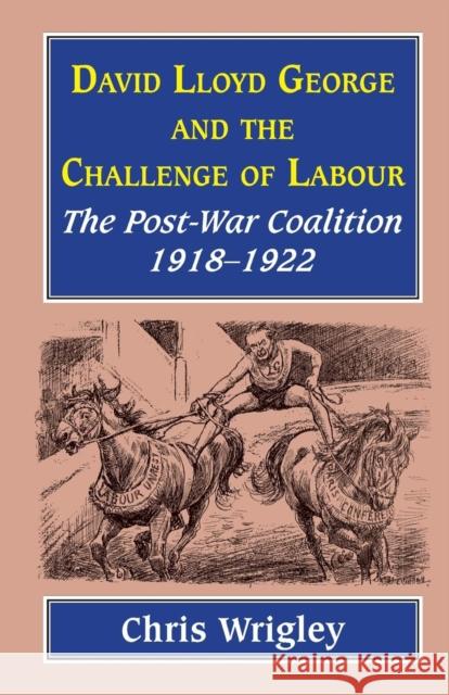 Lloyd George and the Challenge of Labour: The Post-War Coalition 1918-1922 Wrigley, Chris 9781912224296