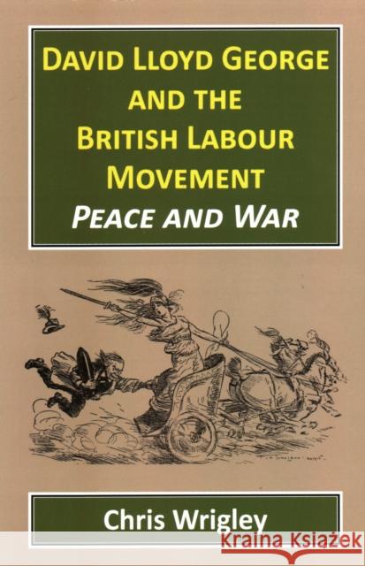 David Lloyd George and the British Labour Movement: Peace and War Wrigley, Chris 9781912224319