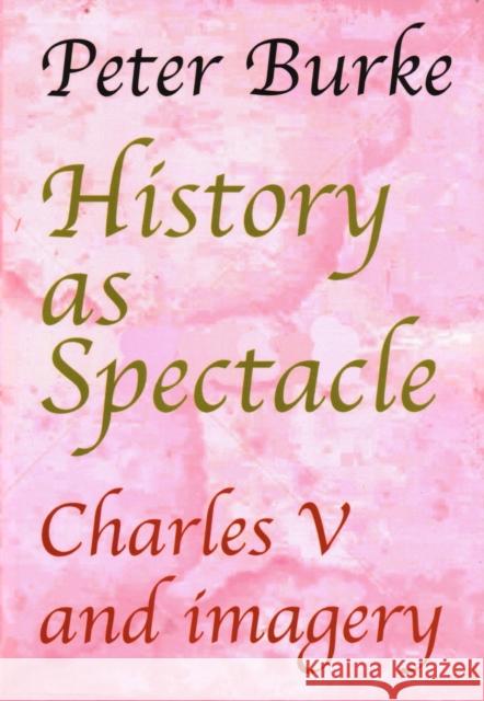 History as Spectacle: Charles V and imagery Burke, Peter 9781912224708