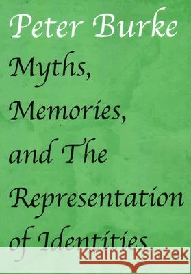 Myths, Memories, and The Representation of Identities Burke, Peter 9781912224821