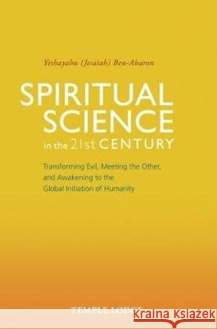Spiritual Science in the 21st Century: Transforming Evil, Meeting the Other, and Awakening to the Global Initiation of Humanity Yeshayahu Ben-Aharon 9781912230068 Temple Lodge Publishing