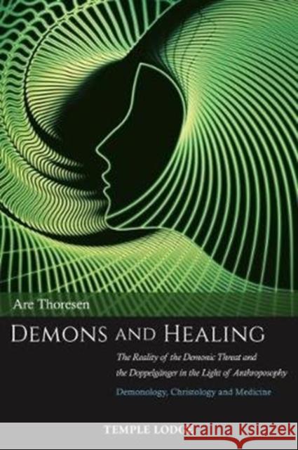 Demons and Healing: The Reality of the Demonic Threat and the Doppelganger in the Light of Anthroposophy – Demonology, Christology and Medicine Are Thoresen 9781912230181 Temple Lodge Publishing
