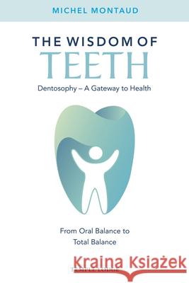 The Wisdom of Teeth: Dentosophy - A Gateway to Health: From Oral Balance to Total Balance Michel Montaud 9781912230488 Temple Lodge Publishing