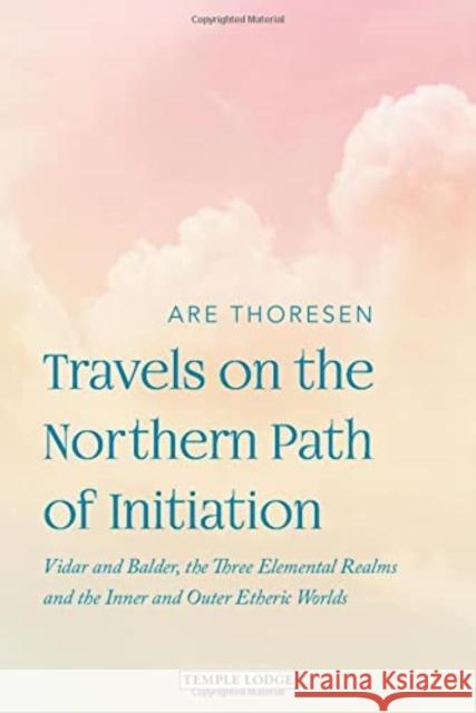 Travels on the Northern Path of Initiation: Vidar and Balder, the Three Elemental Realms and the Inner and Outer Etheric worlds Are Thoresen 9781912230839 Temple Lodge Publishing