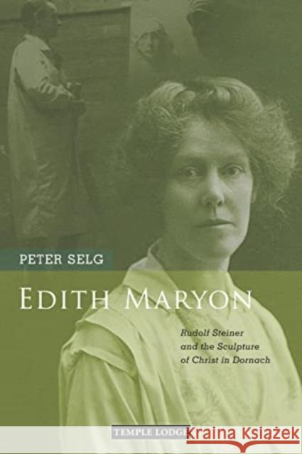 Edith Maryon: Rudolf Steiner and the Sculpture of Christ in Dornach Peter Selg 9781912230952