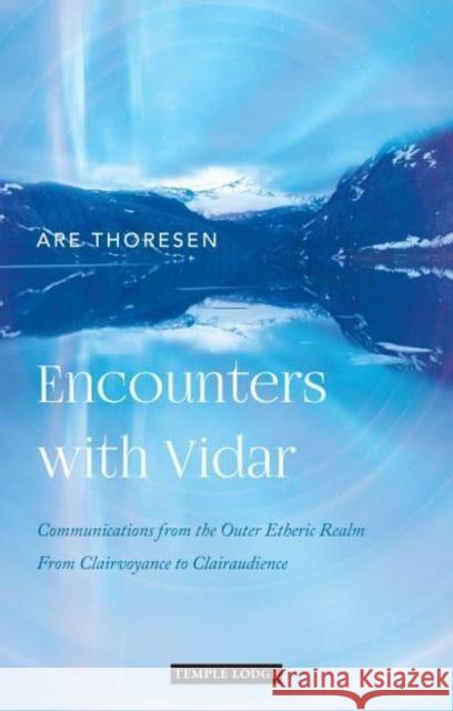 Encounters with Vidar: Communications from the Outer Etheric Realm - From Clairvoyance to Clairaudience Are Thoresen 9781912230990 Temple Lodge Publishing