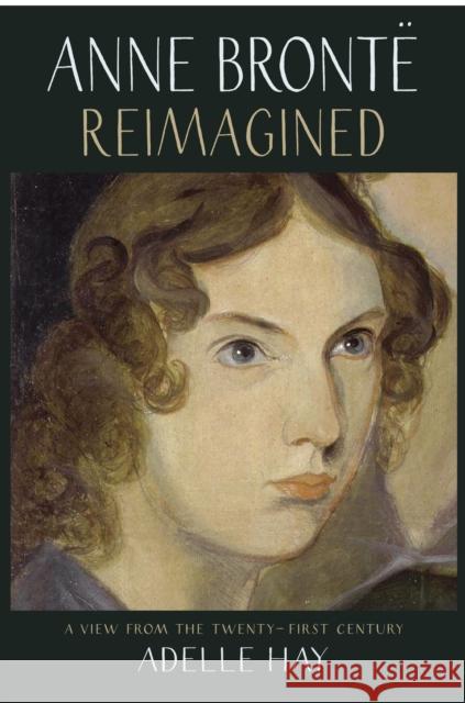 Anne Bronte Reimagined: A View from the Twenty-first Century Adelle Hay 9781912235643 Saraband