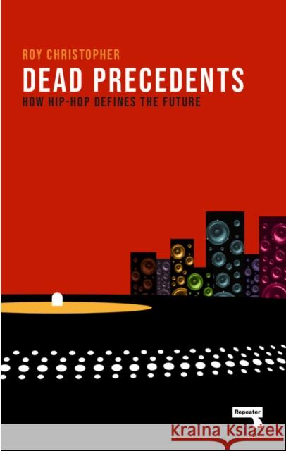 Dead Precedents: How Hip-Hop Defines the Future Roy Christopher 9781912248346 Watkins Media Limited