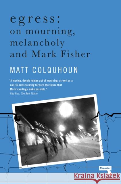 Egress: On Mourning, Melancholy and Mark Fisher Matt Colquhoun 9781912248872