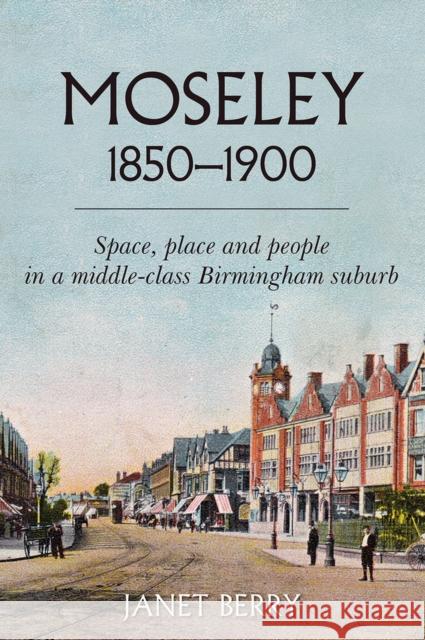 Moseley 1850-1900: Space, place and people in a middle-class Birmingham suburb Janet Berry 9781912260645 University of Hertfordshire Press