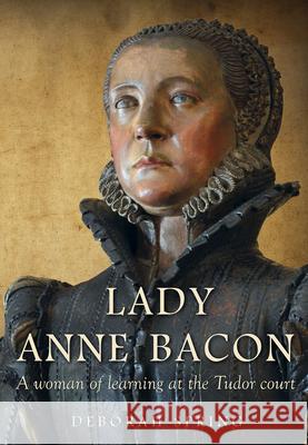 Lady Anne Bacon: A woman of learning at the Tudor court Deborah Spring 9781912260669 University of Hertfordshire Press