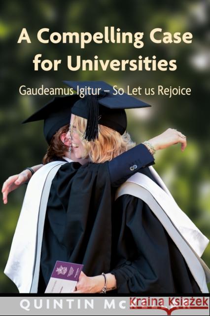 A Compelling Case for Universities: Gaudeamus Igitur - So Let us Rejoice Quintin McKellar 9781912260706