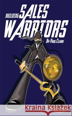Building Sales Warriors: Mastering the Art of Hardcore Sales Generation Paul Clark 9781912262168 Clink Street Publishing