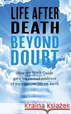 Life After Death Beyond Doubt: How my Spirit Guide gave me factual evidence of my previous life on earth Starkey, Susan 9781912262687 Clink Street Publishing