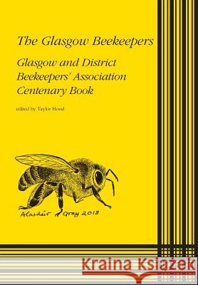 The Glasgow Beekeepers: Glasgow and District Beekeepers' Association Centenary Book Taylor Hood 9781912271283 Northern Bee Books