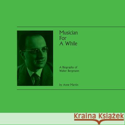 Musician For A While: A Biography of Walter Bergmann Anne Martin 9781912271290