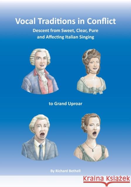 Vocal Traditions in Conflict: Descent from Sweet, Clear, Pure and Affecting Italian Singing To Grand Uproar Richard Bethell 9781912271498