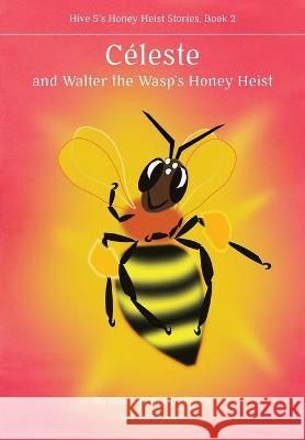Céleste, and Walter the Wasp's Honey Heist S T Dempster, Simon J Paterson 9781912271849 Northern Bee Books
