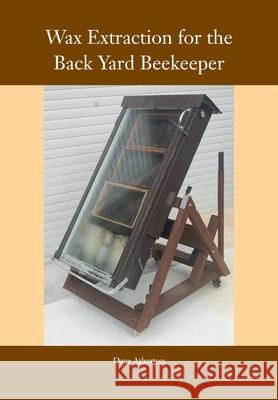 Wax Extraction for the Back Yard Beekeeper Dave Atherton 9781912271948