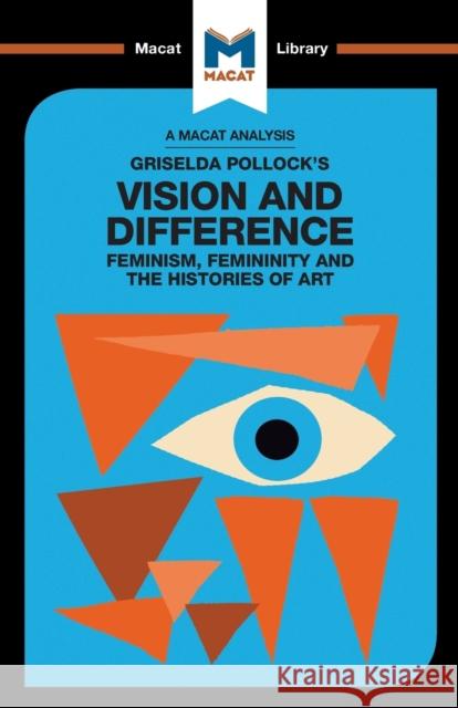 An Analysis of Griselda Pollock's Vision and Difference: Feminism, Femininity and the Histories of Art Jakubowicz, Karina 9781912284658 Macat International Limited