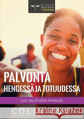 Palvonta Hengessä ja totuudessa: Iloa salatussa paikassa Dye, Colin 9781912296170