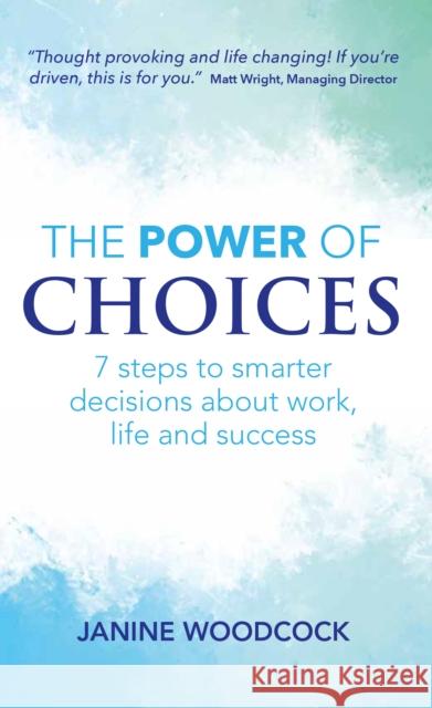 The Power of Choices: 7 steps to smarter decisions about work, life and success Janine Woodcock 9781912300259