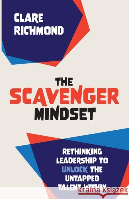 The Scavenger Mindset: Rethinking Leadership to unlock the untapped talent within Claire Richmond   9781912300747 Right Book Press