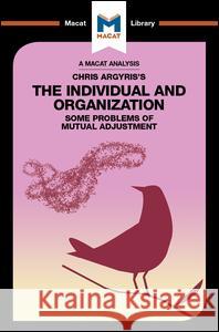 An Analysis of Chris Argyris's Integrating the Individual and the Organization Stoyan Stoyanov 9781912303977 Macat International Limited