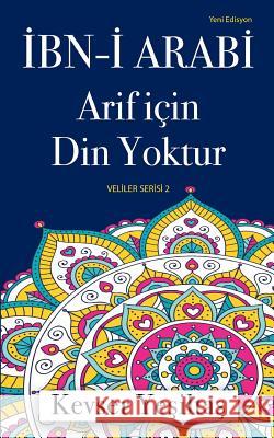 Ibn-I Arabi, Arif Icin Din Yoktur (Yeni Edisyon) Kevser Yesiltas 9781912311149 Bookcity.Co