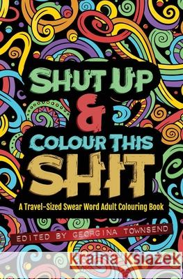 Shut Up & Colour This Shit: A TRAVEL-Size Swear Word Adult Colouring Book Townsend, Georgina 9781912325054
