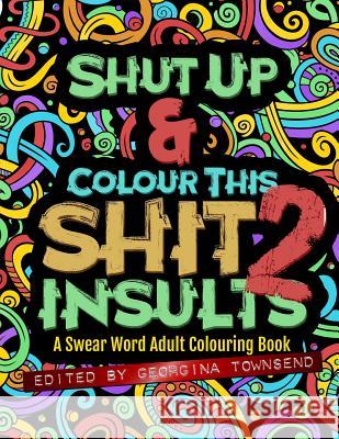 Shut Up & Colour This Shit 2: INSULTS: A Swear Word Adult Colouring Book Townsend, Georgina 9781912325078