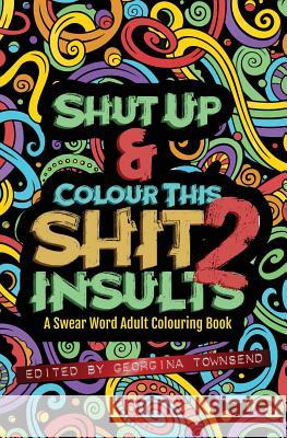 Shut Up & Colour This Shit 2: INSULTS: A TRAVEL-Size Swear Word Adult Colouring Book Townsend, Georgina 9781912325092