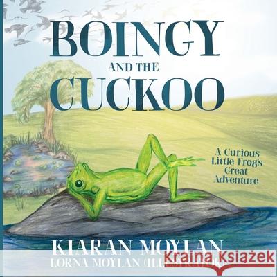 Boingy and the Cuckoo: A Curious Little Frog's Great Adventure Kiaran Moylan Lorna Moylan 9781912328277