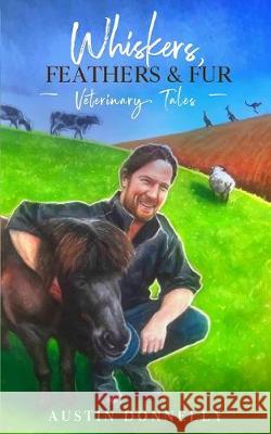 Whiskers, Feathers and Fur: Veterinary Tales Austin Donnelly 9781912328574 Austin Donnelly