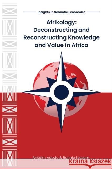 Afrikology: Deconstructing and Reconstructing Knowledge and Value in Africa Anselm Adodo, Ronnie Lessem 9781912356430
