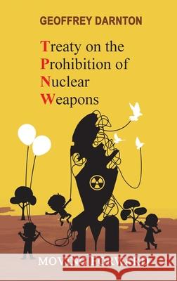 TPNW - Treaty on the Prohibition of Nuclear Weapons: Moving Forward Geoffrey Darnton 9781912359158