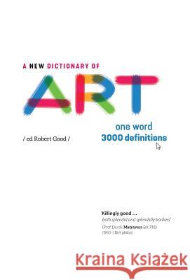 A New Dictionary of Art: One word - 3000 definitions Good, Robert 9781912384020 Peculiarity Press