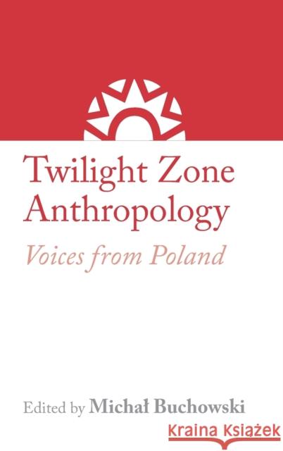 Twilight Zone Anthropology: Voices from Poland Monika Baer, Marcin Brocki, Hana Červinková, Katarzyna Kaniowska, Agnieszka Koscianska, Grażyna Kubica, Anna Malewska-Sz 9781912385065 Sean Kingston Publishing