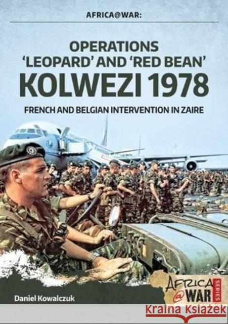 Operations ‘Leopard’ and ‘Red Bean’ Kolwezi 1978: French and Belgian Intervention in Zaire Daniel Kowalczuk 9781912390595 Helion & Company