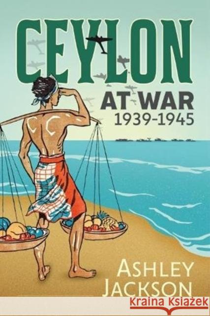 Ceylon at War, 1939-1945 Ashley Jackson 9781912390656