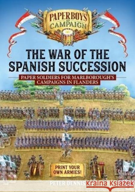 The War of the Spanish Succession: Paper Soldiers for Marlborough's Campaigns in Flanders Dennis, Peter 9781912390922