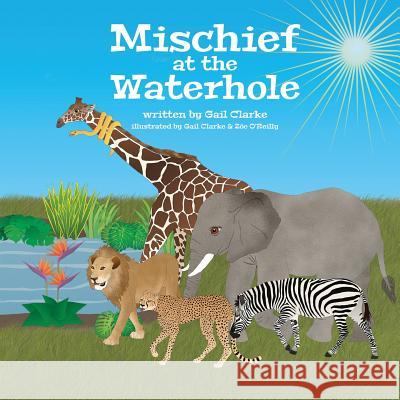 Mischief at the Waterhole Gail Clarke Gail Clarke Zoe O'Reilly 9781912406173