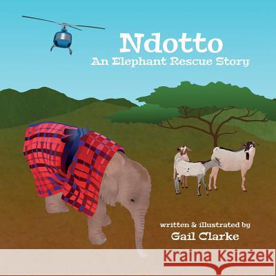 Ndotto: An Elephant Rescue Story Gail Clarke 9781912406203