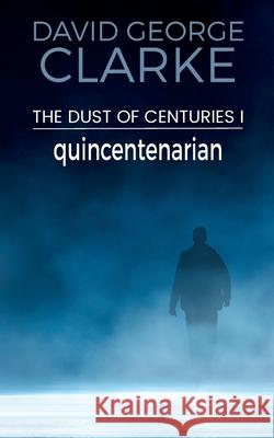 Quincentenarian: The Dust of Centuries I David George Clarke 9781912406500