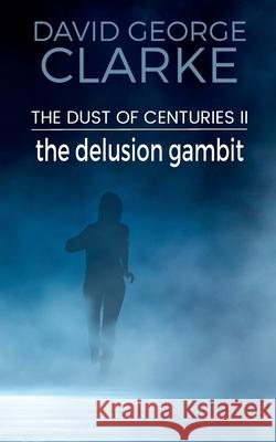 The Delusion Gambit: The Dust of Centuries II Clarke, David George 9781912406517 Gupole Publications
