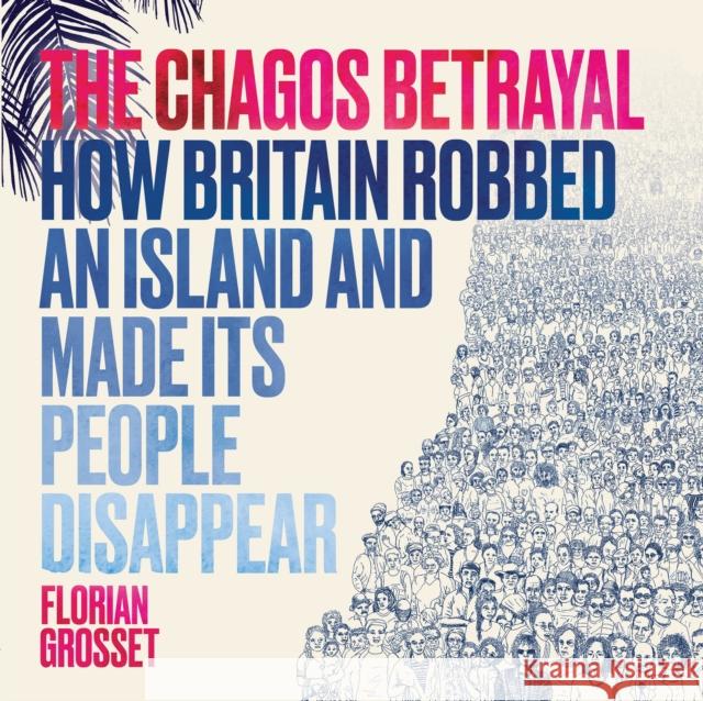 The Chagos Betrayal: How Britain Robbed an Island and Made Its People Disappear Florian Grosset 9781912408672 Myriad Editions