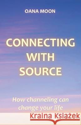 Connecting with Source: How Channeling can Change your Life Oana Moon   9781912409181 Dira Publishing Limited