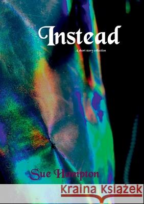 Instead: A Short Story Collection Sue Hampton 9781912416936 TSL Publications