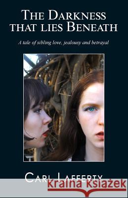 The darkness that lies beneath: A tale of sibling love, jealousy and betrayal Lafferty, Carl 9781912419036