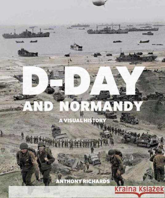 D-Day and Normandy: A Visual History Anthony Richards 9781912423217 Imperial War Museums